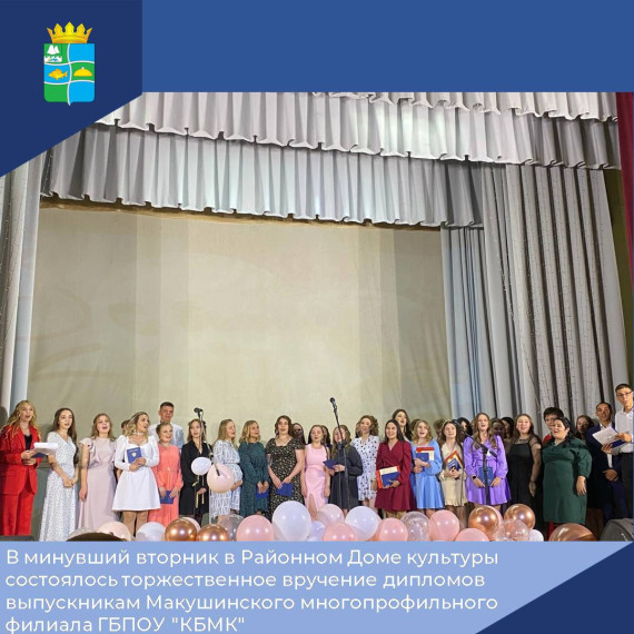 В минувший вторник в Районном Доме культуры состоялось торжественное вручение дипломов выпускникам Макушинского многопрофильного филиала ГБПОУ "КБМК".